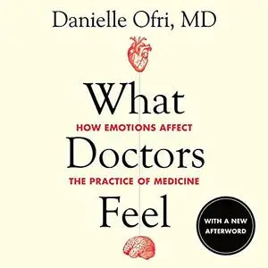 What Doctors Feel: How Emotions Affect the Practice of Medicine, 2021 Edition [Audiobook]