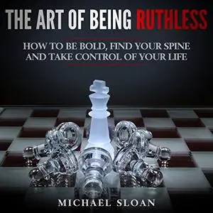 The Art of Being Ruthless: How to Be Bold, Find Your Spine and Take Control of Your Life [Audiobook]