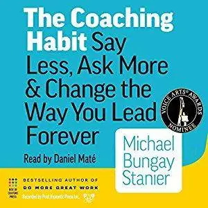 The Coaching Habit: Say Less, Ask More & Change the Way You Lead Forever [Audiobook]