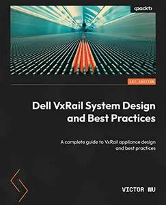 Dell VxRail System Design and Best Practices: A complete guide to VxRail appliance design and best practices