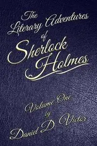 «The Literary Adventures of Sherlock Holmes Volume One» by Daniel D Victor