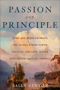 Passion and Principle: John and Jessie Frémont, the Couple Whose Power, Politics, and Love Shaped Nineteenth-Century America