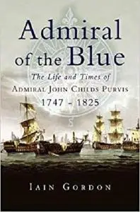 Admiral of the Blue: The Life and Times of Admiral John Child Purvis (1747 - 1825)