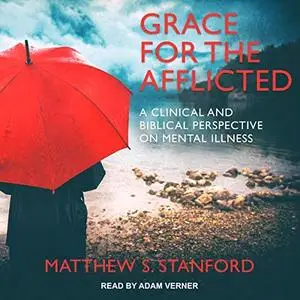 Grace for the Afflicted: A Clinical and Biblical Perspective on Mental Illness [Audiobook]