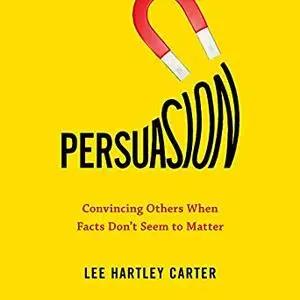 Persuasion: Convincing Others When Facts Don't Seem to Matter [Audiobook]