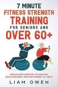 7 Minute Fitness Strength Training for Seniors and Over 60+: Simple Home Exercise to Maintain Healthier Body