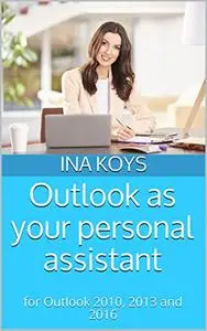 Outlook as your personal assistant: for Outlook 2010, 2013 and 2016