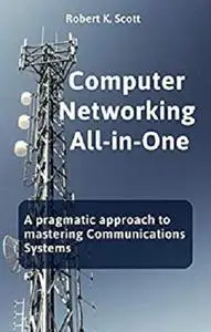 Computer Networking All-in-One: A pragmatic approach to mastering Communications Systems