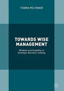 Towards Wise Management: Wisdom and Stupidity in Strategic Decision-making