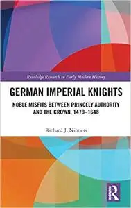 German Imperial Knights: Noble Misfits between Princely Authority and the Crown, 1479–1648