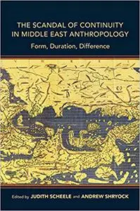 The Scandal of Continuity in Middle East Anthropology: Form, Duration, Difference