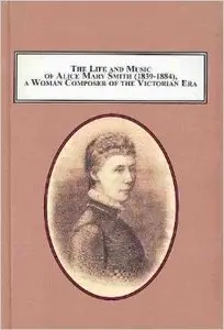 Life and Music of Alice Mary Smith (1839-1884), a Woman Composer of the Victorian Era: A Critical Assessment of Her Achievement