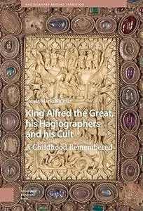 King Alfred the Great, his Hagiographers and his Cult: A Childhood Remembered