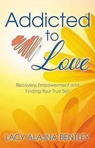 Addicted to Love: Recovery, Empowerment and Finding Your True Self