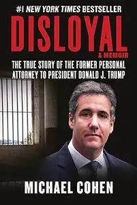 Disloyal: A Memoir: The True Story of the Former Personal Attorney to President Donald J. Trump (Repost)