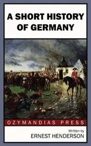 «A Short History of Germany» by Ernest Henderson