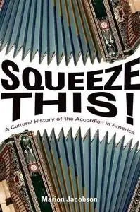Squeeze This!: A Cultural History of the Accordion in America
