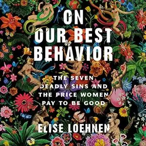 On Our Best Behavior: The Seven Deadly Sins and the Price Women Pay to Be Good [Audiobook]
