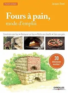 Fours à pain, mode d'emploi : Construire son four - Restaurer un four - Mettre en chauffe - Faire son pain - 30 délicieuses...