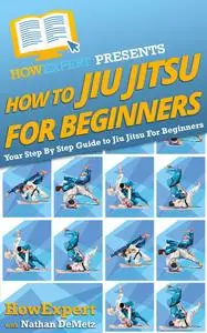 How to Jiu Jitsu For Beginners: Your Step By Step Guide To Jiu Jitsu For Beginners