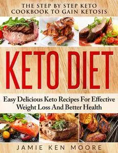 Keto Diet: The Step by Step Keto Cookbook to Gain Ketosis: Keto Diet: Easy Delicious Keto Recipes for Effective Weight Loss