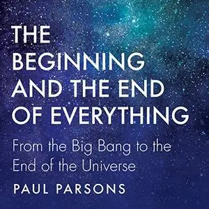 The Beginning and the End of Everything: From the Big Bang to the End of the Universe [Audiobook]