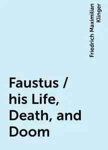 «Faustus / his Life, Death, and Doom» by Friedrich Maximilian Klinger