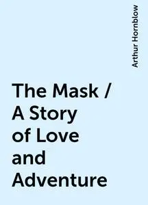 «The Mask / A Story of Love and Adventure» by Arthur Hornblow