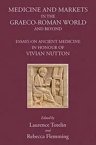 Medicine and Markets in the Graeco-Roman World and Beyond: Essays on Ancient Medicine in Honour of Vivian Nutton