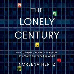 The Lonely Century: How to Restore Human Connection in a World that's Pulling Apart