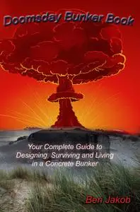 «Doomsday Bunker Book: Your Complete Guide to Designing, Surviving and Living in a Concrete Bunker» by Ben Jakob