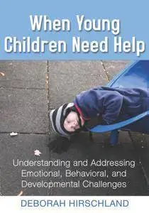 When Young Children Need Help : Understanding and Addressing Emotional, Behavorial, and Developmental Challenges