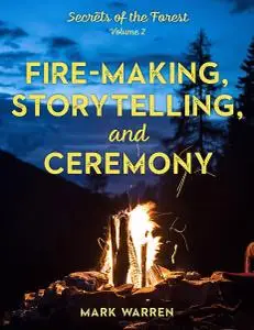 Fire-Making, Storytelling, and Ceremony: Secrets of the Forest, Volume 2