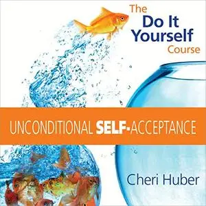 Unconditional Self-Acceptance: The Do-It-Yourself Course [Audiobook]