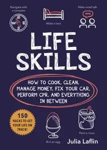 Life Skills: How to Cook, Clean, Manage Money, Fix Your Car, Perform CPR, and Everything in Between