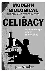 Modern Biological Theory and Experiments on Celibacy: Brahmacharya under Microscope