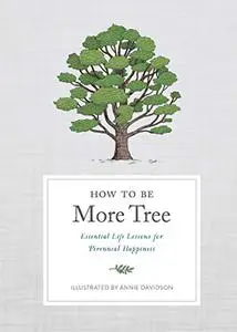 How to Be More Tree: Essential Life Lessons for Perennial Happiness (Repost)