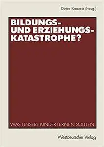 Bildungs- und Erziehungskatastrophe?: Was unsere Kinder lernen sollten