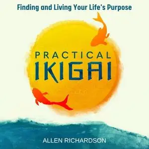 Practical Ikigai: A Guide for the Japanese Art of Unlocking Your Best Life, Relieving Anxiety, Ending the Struggle [Audiobook]