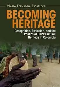 Becoming Heritage: Recognition, Exclusion, and the Politics of Black Cultural Heritage in Colombia