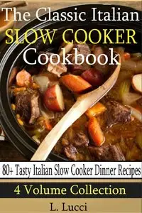 The Classic Italian Slow Cooker Cookbook (4 Volume Collection - 80+ Tasty Italian Slow Cooker Recipes) 