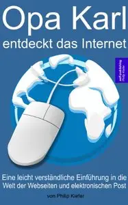 Opa Karl entdeckt das Internet: Eine leicht verständliche Einführung in die Welt der Webseiten und elektronischen Post