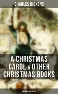 «Charles Dickens: A Christmas Carol & Other Christmas Books (5 Books in One Edition)» by Charles Dickens