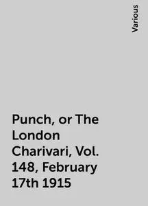 «Punch, or The London Charivari, Vol. 148, February 17th 1915» by Various