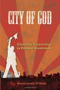 City of God: Christian Citizenship in Postwar Guatemala (The Anthropology of Christianity)