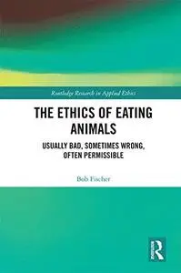 The Ethics of Eating Animals: Usually Bad, Sometimes Wrong, Often Permissible