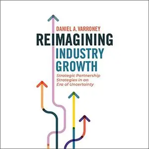 Reimagining Industry Growth: Strategic Partnership Strategies in an Era of Uncertainty [Audiobook]