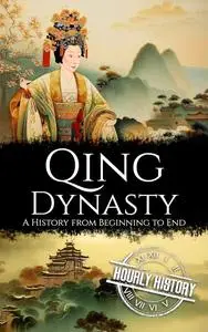 Qing Dynasty: A History from Beginning to End (History of China)