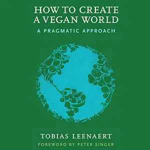 How to Create a Vegan World: A Pragmatic Approach [Audiobook]