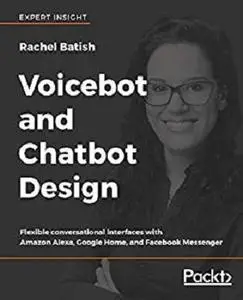 Voicebot and Chatbot Design: Flexible conversational interfaces with Amazon Alexa, Google Home, and Facebook Messenger